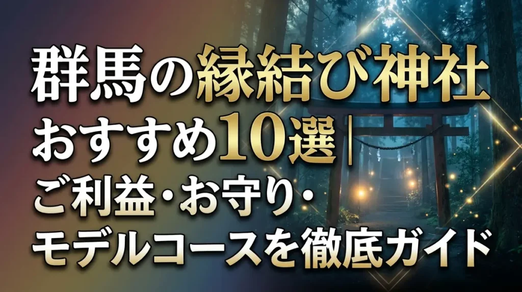 群馬の縁結び神社おすすめ10選｜ご利益・お守り・モデルコースを徹底ガイド