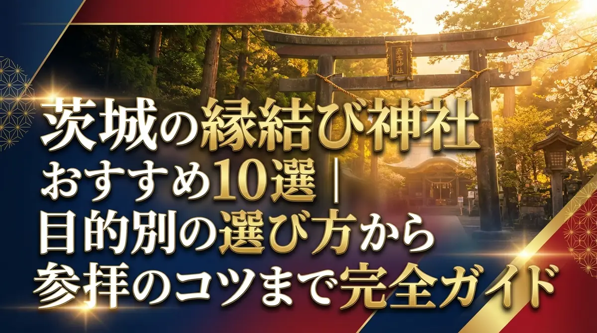 茨城の縁結び神社おすすめ10選|目的別の選び方から参拝のコツまで完全ガイド