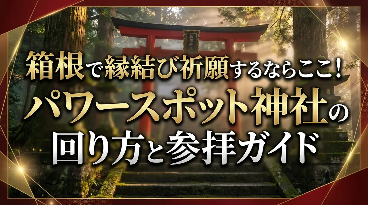 箱根で縁結び祈願するならここ！パワースポット神社の回り方と参拝ガイド