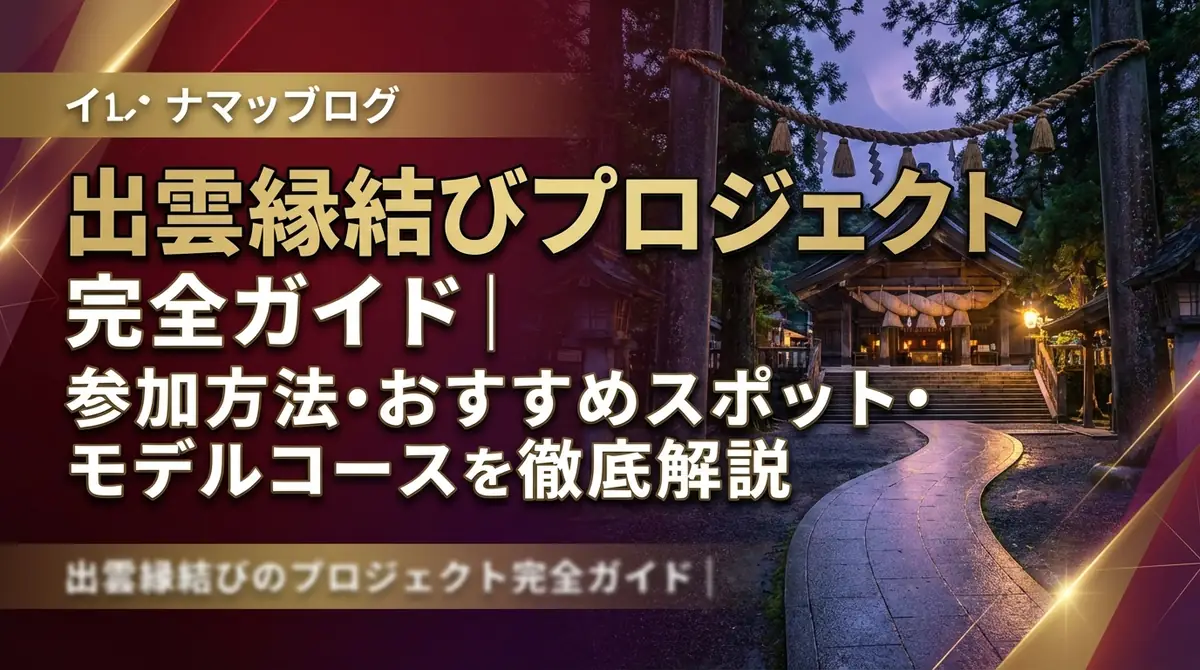 出雲縁結びプロジェクト完全ガイド｜参加方法・おすすめスポット・モデルコースを徹底解説