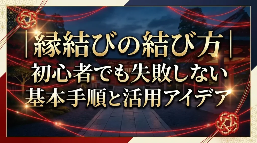 縁結びの結び方｜初心者でも失敗しない基本手順と活用アイデア