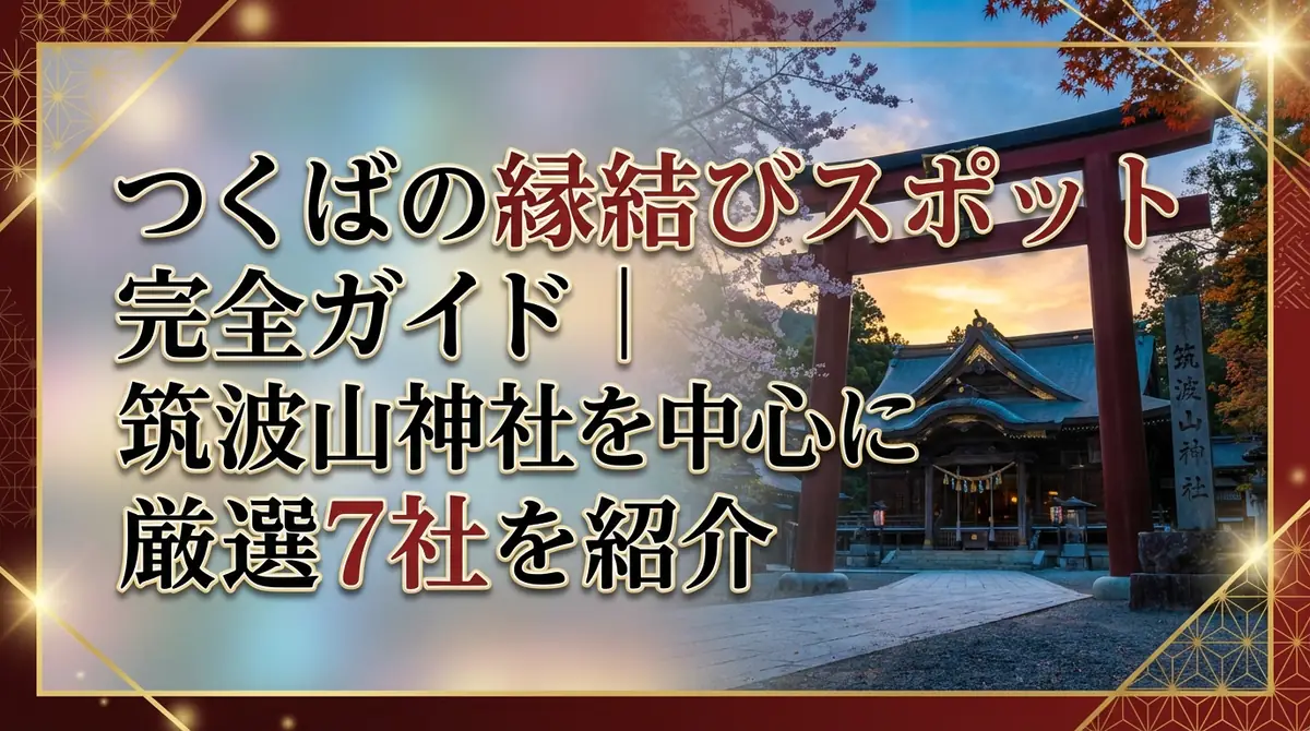 つくばの縁結びスポット完全ガイド｜筑波山神社を中心に厳選7社を紹介