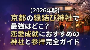 【2026年版】京都の縁結び神社で最強はどこ？恋愛成就におすすめの神社と参拝完全ガイド