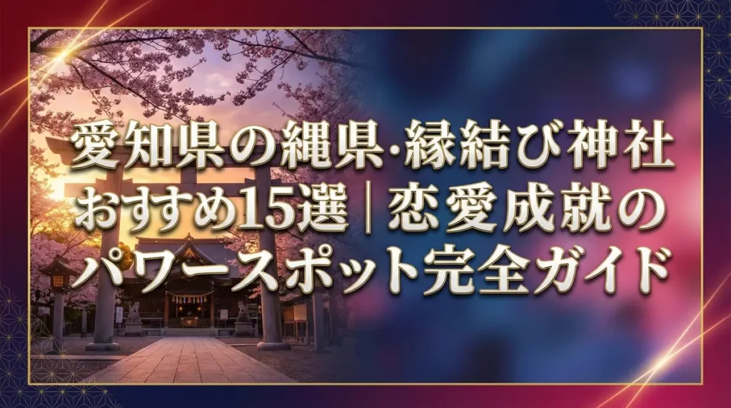 愛知県の縁結び神社おすすめ15選｜恋愛成就のパワースポット完全ガイド