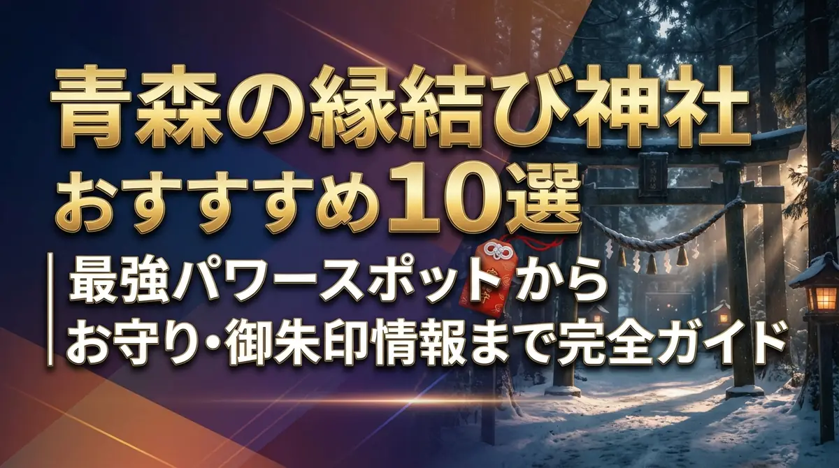 青森の縁結び神社おすすめ10選｜最強パワースポットからお守り・御朱印情報まで完全ガイド