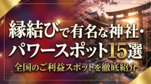 縁結びで有名な神社・パワースポット15選｜全国のご利益スポットを徹底紹介