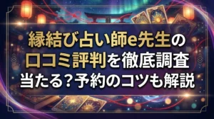 縁結び占い師e先生の口コミ評判を徹底調査｜当たる？予約のコツも解説