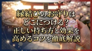縁結びのお守りはどこにつける？正しい持ち方と効果を高めるコツを徹底解説