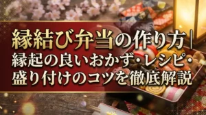 縁結び弁当の作り方｜縁起の良いおかず・レシピ・盛り付けのコツを徹底解説