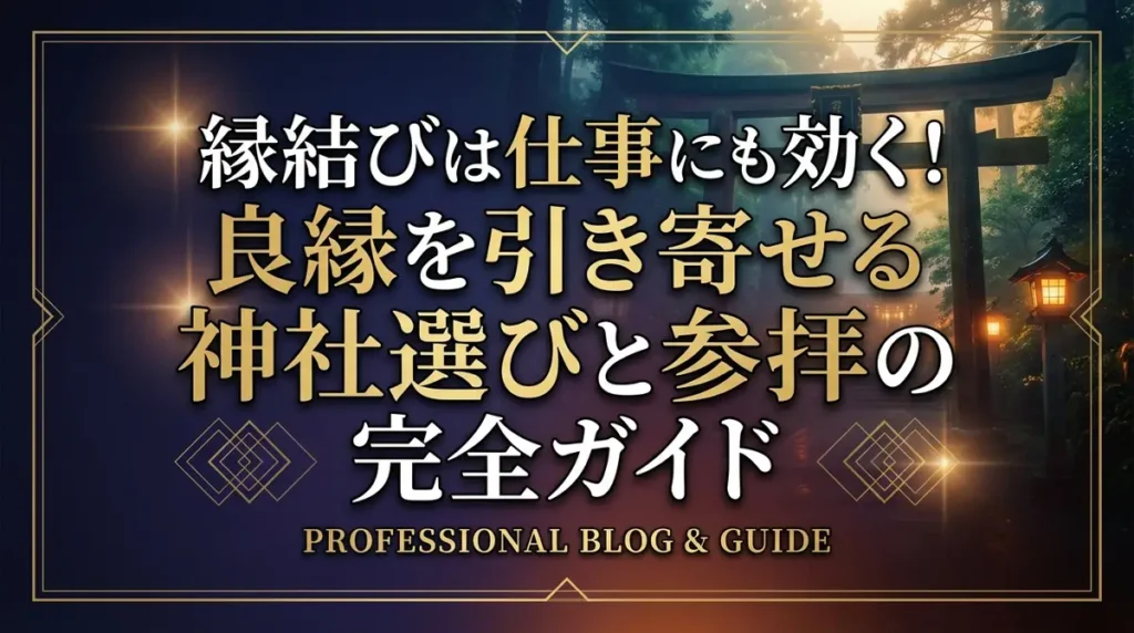 縁結びは仕事にも効く！良縁を引き寄せる神社選びと参拝の完全ガイド