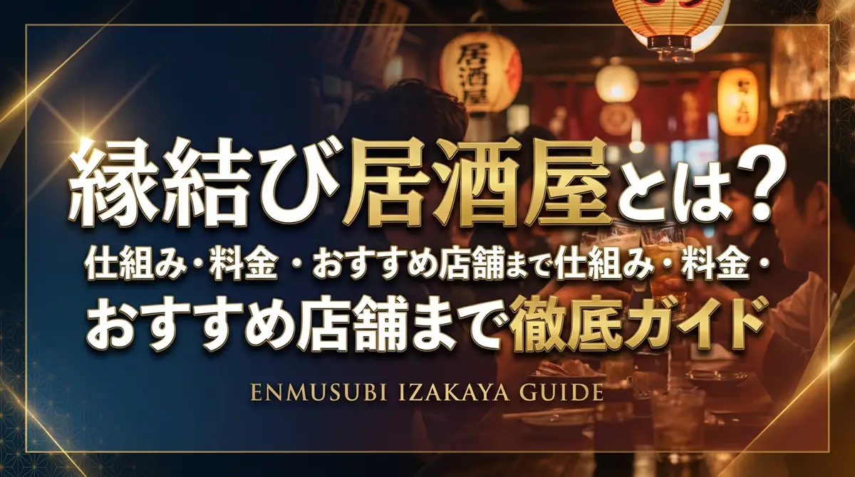 縁結び居酒屋とは?仕組み・料金・おすすめ店舗まで徹底ガイド