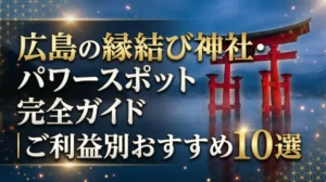 広島の縁結び神社・パワースポット完全ガイド｜ご利益別おすすめ10選