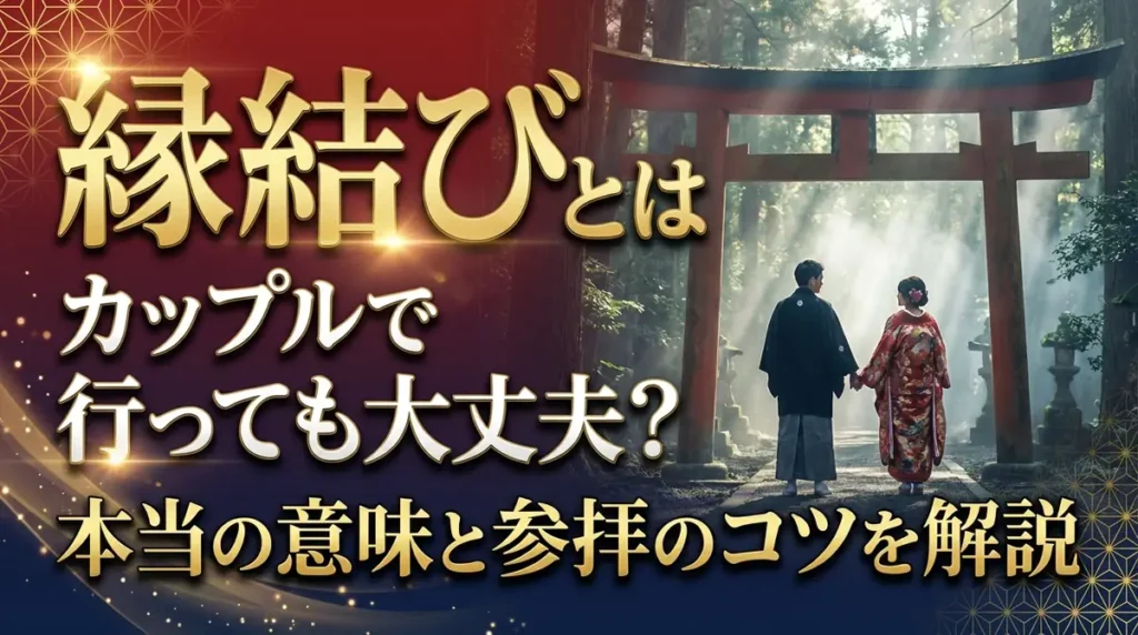縁結びとはカップルで行っても大丈夫？本当の意味と参拝のコツを解説