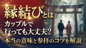 縁結びとはカップルで行っても大丈夫？本当の意味と参拝のコツを解説