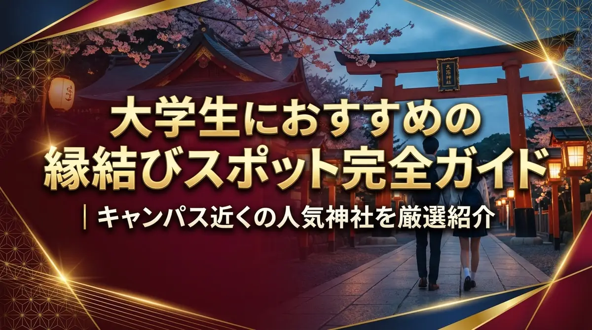 大学生におすすめの縁結びスポット完全ガイド|キャンパス近くの人気神社を厳選紹介