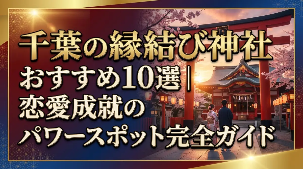 千葉の縁結び神社おすすめ10選｜恋愛成就のパワースポット完全ガイド