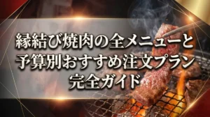 縁結び焼肉の全メニューと予算別おすすめ注文プラン完全ガイド