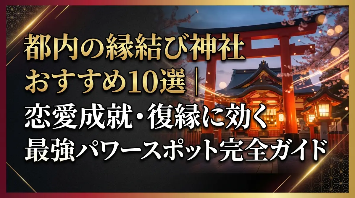 都内の縁結び神社おすすめ10選｜恋愛成就・復縁に効く最強パワースポット完全ガイド